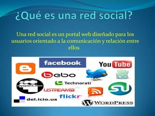 Una red social es un portal web diseñado para los
usuarios orientado a la comunicación y relación entre
                         ellos
 