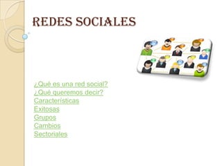 Redes Sociales



¿Qué es una red social?
¿Qué queremos decir?
Características
Exitosas
Grupos
Cambios
Sectoriales
 