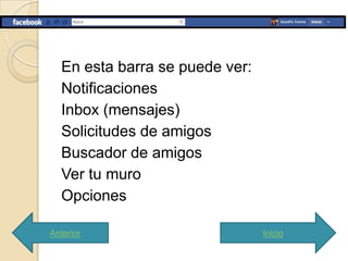 En esta barra se puede ver:
  Notificaciones
  Inbox (mensajes)
  Solicitudes de amigos
  Buscador de amigos
  Ver tu muro
  Opciones

Anterior                        Inicio
 