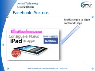 Anturi Technology
  Sense & Optimize


Facebook: Sorteos




           www.anturitech.com | pmolina@anturitech.com | 952 020 748
 