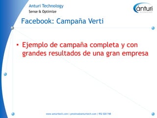 Anturi Technology
   Sense & Optimize


 Facebook: Campaña Verti


• Ejemplo de campaña completa y con
  grandes resultados de una gran empresa




            www.anturitech.com | pmolina@anturitech.com | 952 020 748
 