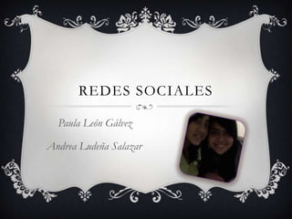 REDES SOCIALES

  Paula León Gálvez

Andrea Ludeña Salazar
 