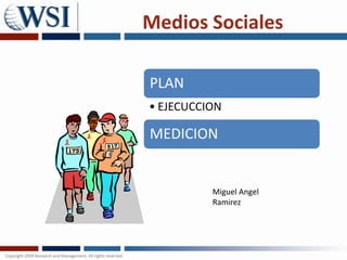 Medios Sociales

PLAN
• EJECUCCION

MEDICION


          Miguel Angel
          Ramirez
 