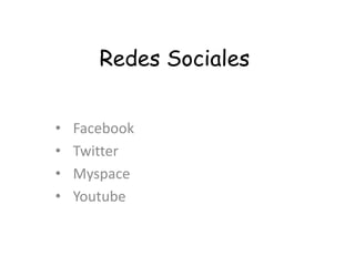Redes Sociales


•   Facebook
•   Twitter
•   Myspace
•   Youtube
 