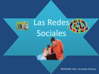 Las Redes
 Sociales


      PROFESOR: Msc. Fernando Pacheco
 