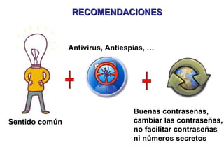 RECOMENDACIONES Sentido común Antivirus, Antiespías, … Buenas contraseñas,  cambiar las contraseñas,  no facilitar contraseñas  ni números secretos 