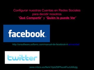 Configurar nuestras Cuentas en Redes Sociales  para decidir nosotros  “ Qué Compartir ” y “ Quién lo puede Ver ” http:// onsoftware.softonic.com /manual-de- facebook - iii -privacidad   www.inteco.es /file/ k10pbZMPfxxs6FaJU6Kqtg   