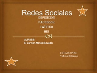 Definición
           Facebook
            Twitter
              Hi5

ALIANSIS
El Carmen-Manabí-Ecuador


                           CREADO POR:
                           Valeria Balarezo
 
