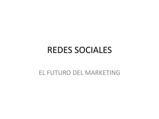 REDES SOCIALES

EL FUTURO DEL MARKETING
 