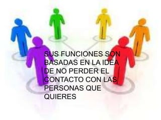 SUS FUNCIONES SON
BASADAS EN LA IDEA
DE NO PERDER EL
CONTACTO CON LAS
PERSONAS QUE
QUIERES
 