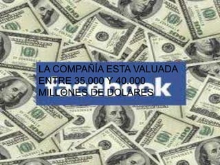 LA COMPAÑÍA ESTA VALUADA
ENTRE 35.000 Y 40.000
MILLONES DE DOLARES
 