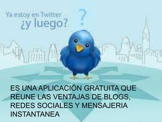 ES UNA APLICACIÓN GRATUITA QUE
REUNE LAS VENTAJAS DE BLOGS,
REDES SOCIALES Y MENSAJERIA
INSTANTANEA
 