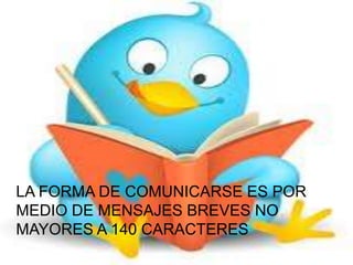 LA FORMA DE COMUNICARSE ES POR
MEDIO DE MENSAJES BREVES NO
MAYORES A 140 CARACTERES
 
