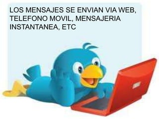 LOS MENSAJES SE ENVIAN VIA WEB,
TELEFONO MOVIL, MENSAJERIA
INSTANTANEA, ETC
 
