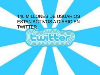 140 MILLONES DE USUARIOS
ESTAN ACTIVOS A DIARIO EN
TWITTER
 
