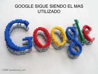 GOOGLE SIGUE SIENDO EL MAS
        UTILIZADO
 