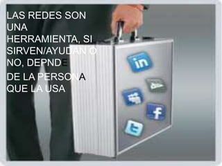 LAS REDES SON
UNA
HERRAMIENTA, SI
SIRVEN/AYUDAN O
NO, DEPNDE
DE LA PERSONA
QUE LA USA
 