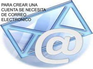 PARA CREAR UNA
CUENTA SE NECESITA
DE CORREO
ELECTRONICO
 