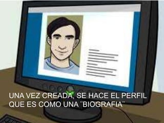 UNA VEZ CREADA, SE HACE EL PERFIL
QUE ES COMO UNA ¨BIOGRAFIA¨
 
