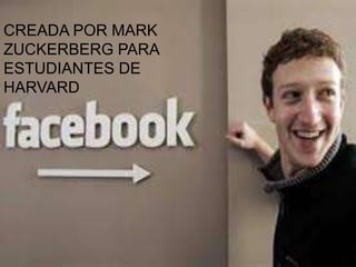 CREADA POR MARK
ZUCKERBERG PARA
ESTUDIANTES DE
HARVARD
 