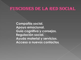 Compañía social.
Apoyo emocional.
Guía cognitiva y consejos.
Regulación social.
Ayuda material y servicios.
Acceso a nuevos contactos.
 