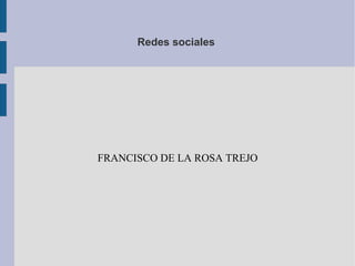 Redes sociales




FRANCISCO DE LA ROSA TREJO
 