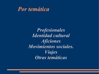 Por temática


       Profesionales
     Identidad cultural
         Aficiones
    Movimientos sociales.
           Viajes
      Otras temáticas
 
