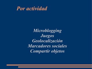 Por actividad


      Microblogging
          Juegos
      Geolocalización
    Marcadores sociales
     Compartir objetos
 