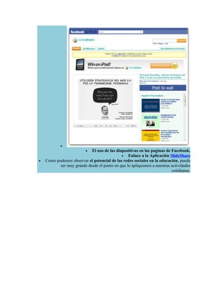 •
                          • El uso de las diapositivas en las paginas de Facebook.
                                             • Enlace a la Aplicación SlideShare
•   Como podemos observar el potencial de las redes sociales en la educación, puede
           ser muy grande desde el punto en que lo apliquemos a nuestras actividades
                                                                         cotidianas.
 