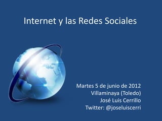 Internet y las Redes Sociales




             Martes 5 de junio de 2012
                  Villaminaya (Toledo)
                       José Luis Cerrillo
               Twitter: @joseluiscerri
 