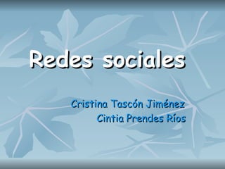 Redes sociales
   Cristina Tascón Jiménez
         Cintia Prendes Ríos
 