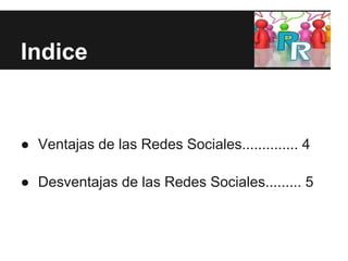 Indice


● Ventajas de las Redes Sociales.............. 4

● Desventajas de las Redes Sociales......... 5
 