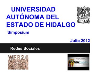 UNIVERSIDAD
AUTÓNOMA DEL
ESTADO DE HIDALGO
Simposium

                  Julio 2012
 Redes Sociales
 