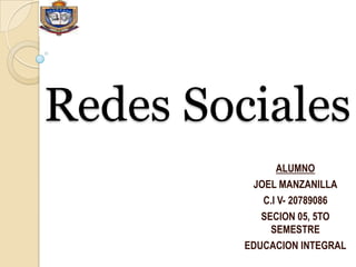 Redes Sociales
               ALUMNO
          JOEL MANZANILLA
            C.I V- 20789086
            SECION 05, 5TO
              SEMESTRE
         EDUCACION INTEGRAL
 