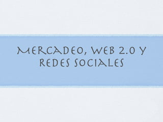 Mercadeo, web 2.0 y
  Redes Sociales
 