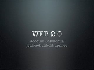 WEB 2.0
  Joaquín Salvachúa
jsalvachua@dit.upm.es
 