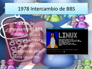1978 Intercambio de BBS

   • 1978: Se
intercambian BBS
  (Bulletin Board
 Systems) a través
     de líneas
  telefónicas ...