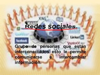 Grupo de personas que están
interconectados esto le permite
comunicarse    e   intercambiar
información.
 