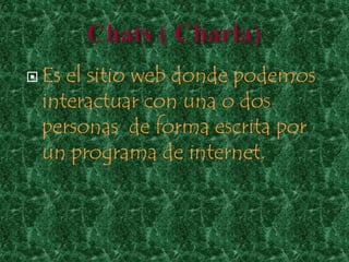  Esel sitio web donde podemos
 interactuar con una o dos
 personas de forma escrita por
 un programa de internet.
 