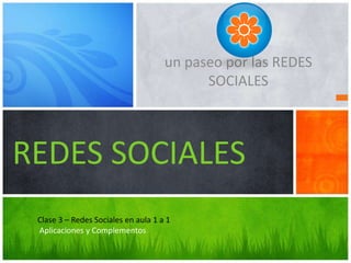 un paseo por las REDES
                                           SOCIALES




REDES SOCIALES
 Clase 3 – Redes Sociales en aula 1 a 1
 Aplicaciones y Complementos
 