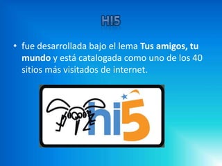 • fue desarrollada bajo el lema Tus amigos, tu
  mundo y está catalogada como uno de los 40
  sitios más visitados de internet.
 