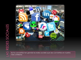 Se ha convertido tan grande las redes sociales que sea convertido en nuestra
vida cotidiana
 