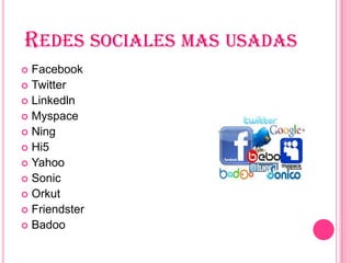 REDES SOCIALES MAS USADAS
 Facebook
 Twitter
 Linkedln
 Myspace
 Ning
 Hi5
 Yahoo
 Sonic
 Orkut
 Friendster
 Badoo
 