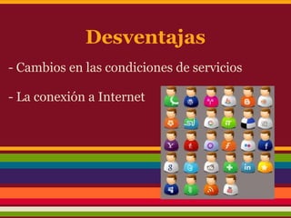 Desventajas
- Cambios en las condiciones de servicios

- La conexión a Internet
 