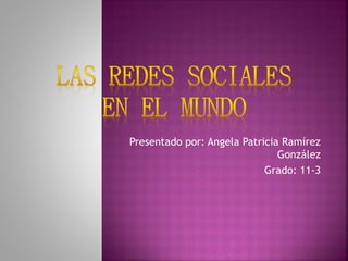Presentado por: Angela Patricia Ramírez
                               González
                            Grado: 11-3
 