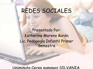 REDES SOCIALES


       Presentado Por:
   Katherine Moreno Barón
Lic. Pedagogía Infantil Primer
          Semestre
 