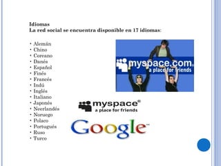 Idiomas
La red social se encuentra disponible en 17 idiomas:

• Alemán
• Chino
• Coreano
• Danés
• Español
• Finés
• Francés
• Indú
• Inglés
• Italiano
• Japonés
• Neerlandés
• Noruego
• Polaco
• Portugués
• Ruso
• Turco
 