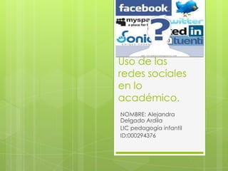 Uso de las
redes sociales
en lo
académico.
NOMBRE: Alejandra
Delgado Ardila
LIC pedagogía infantil
ID:000294376
 
