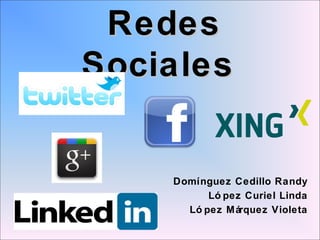 Redes
Sociales


    Domínguez Cedillo Randy
          Ló pez Curiel Linda
      Ló pez Márquez Violeta
 