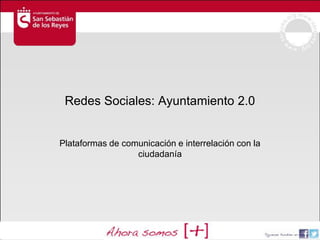 Redes Sociales: Ayuntamiento 2.0


Plataformas de comunicación e interrelación con la
                  ciudadanía
 